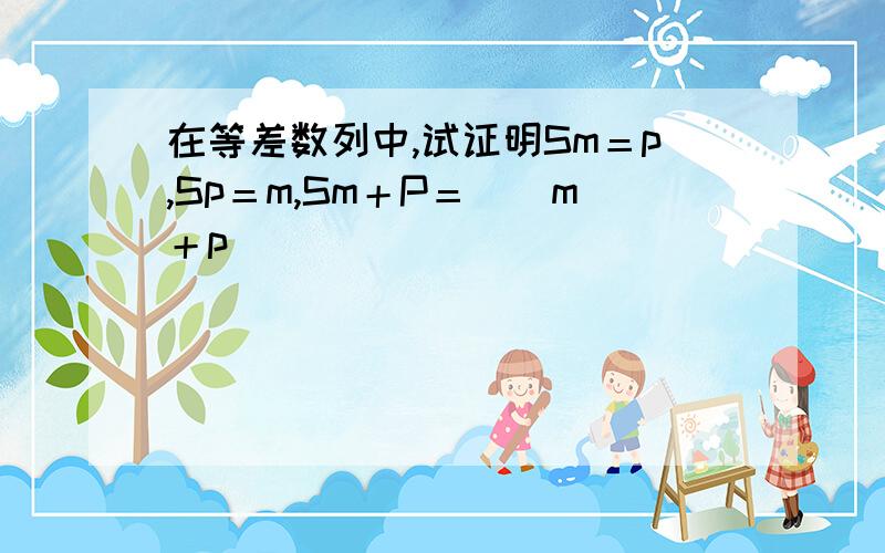 在等差数列中,试证明Sm＝p,Sp＝m,Sm＋P＝_（m＋p）