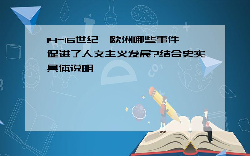 14~16世纪,欧洲哪些事件促进了人文主义发展?结合史实具体说明