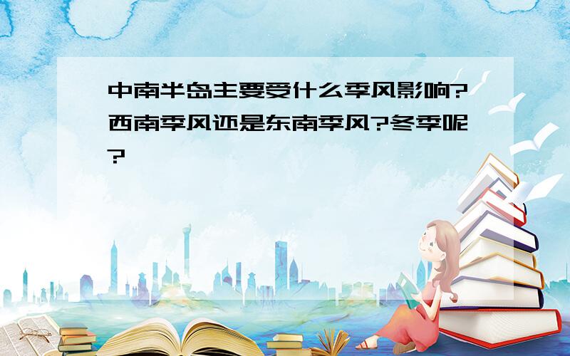 中南半岛主要受什么季风影响?西南季风还是东南季风?冬季呢?