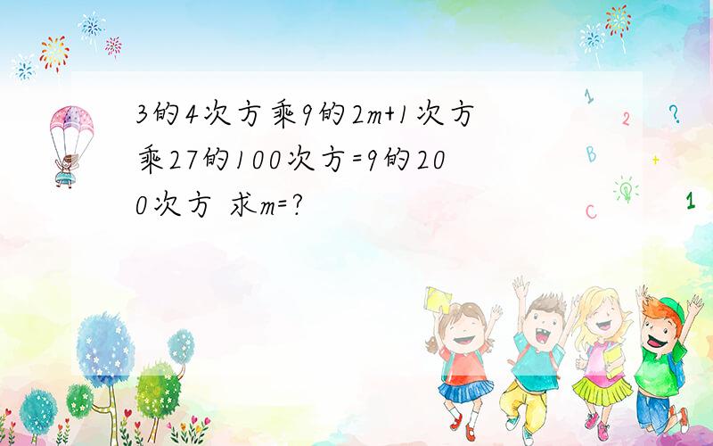 3的4次方乘9的2m+1次方乘27的100次方=9的200次方 求m=?