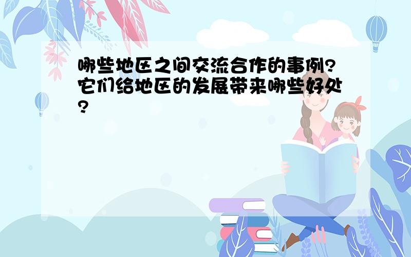 哪些地区之间交流合作的事例?它们给地区的发展带来哪些好处?