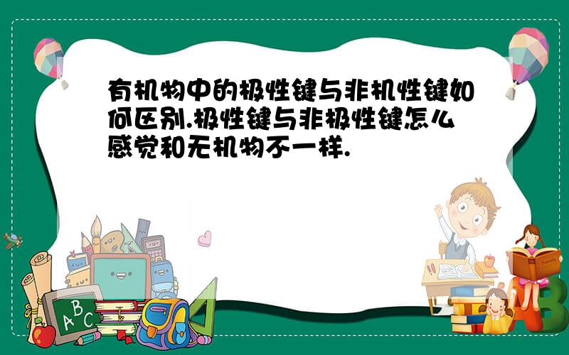 有机物中的极性键与非机性键如何区别.极性键与非极性键怎么感觉和无机物不一样.