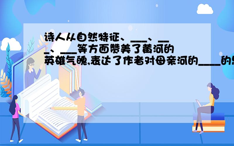 诗人从自然特征、___、___、___等方面赞美了黄河的英雄气魄,表达了作者对母亲河的____的思想感情.读《黄河颂》写题目.