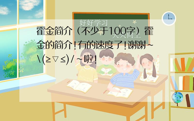 霍金简介（不少于100字）霍金的简介!有的速度了!谢谢~\(≥▽≤)/~啦!