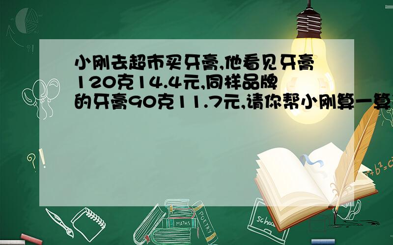 小刚去超市买牙膏,他看见牙膏120克14.4元,同样品牌的牙膏90克11.7元,请你帮小刚算一算买多少克的牙膏比较合算.