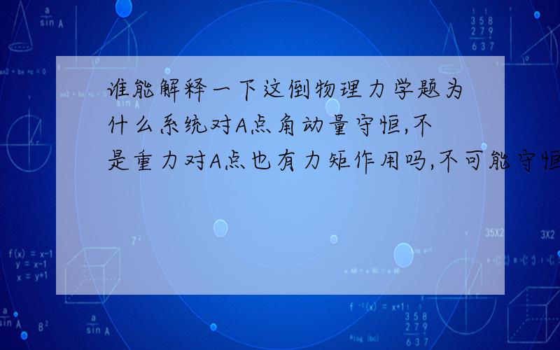 谁能解释一下这倒物理力学题为什么系统对A点角动量守恒,不是重力对A点也有力矩作用吗,不可能守恒啊质量为m的小圆环套在一长为L质量为M的光滑均匀杆AB上,杆可以绕过其A端的固定轴在水