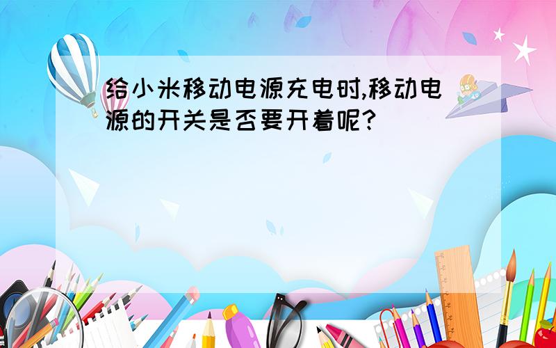 给小米移动电源充电时,移动电源的开关是否要开着呢?