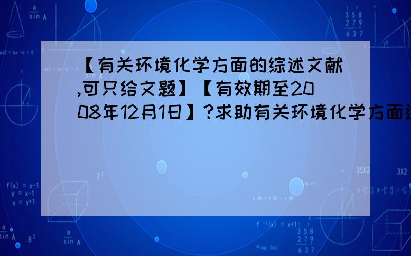 【有关环境化学方面的综述文献,可只给文题】【有效期至2008年12月1日】?求助有关环境化学方面进展等的综述 要求：1、有关环境化学（大气,土壤,特别是水）； 2、文献年限2007－2008； 3、中