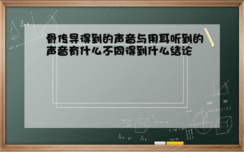 骨传导得到的声音与用耳听到的声音有什么不同得到什么结论