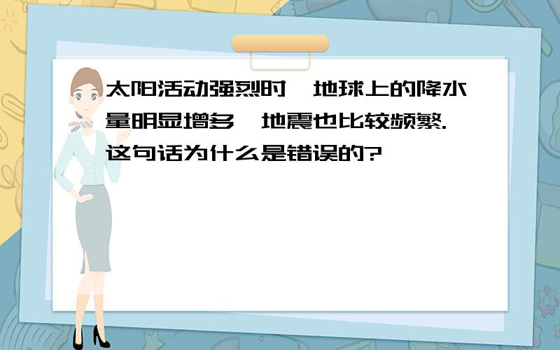 太阳活动强烈时,地球上的降水量明显增多,地震也比较频繁.这句话为什么是错误的?