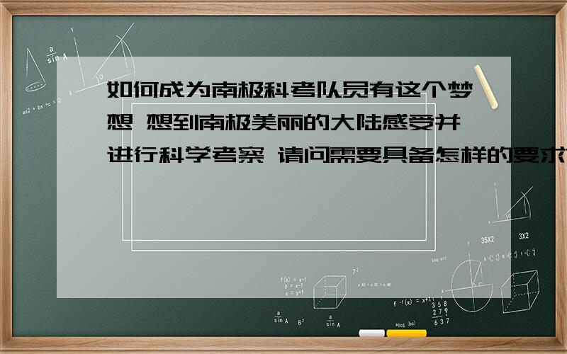 如何成为南极科考队员有这个梦想 想到南极美丽的大陆感受并进行科学考察 请问需要具备怎样的要求?