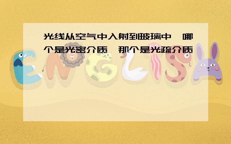 光线从空气中入射到玻璃中,哪个是光密介质,那个是光疏介质