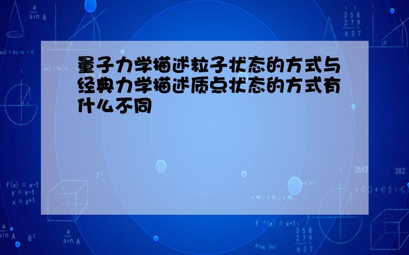 量子力学描述粒子状态的方式与经典力学描述质点状态的方式有什么不同