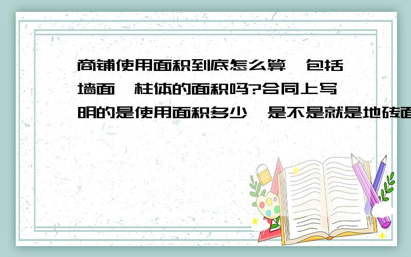 商铺使用面积到底怎么算,包括墙面、柱体的面积吗?合同上写明的是使用面积多少,是不是就是地砖面积多少,不应该包括什么柱体等其他面积~这有没有法律规定的啊承重墙属于使用面积吗