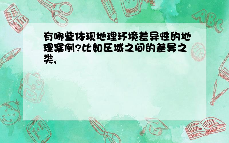 有哪些体现地理环境差异性的地理案例?比如区域之间的差异之类,