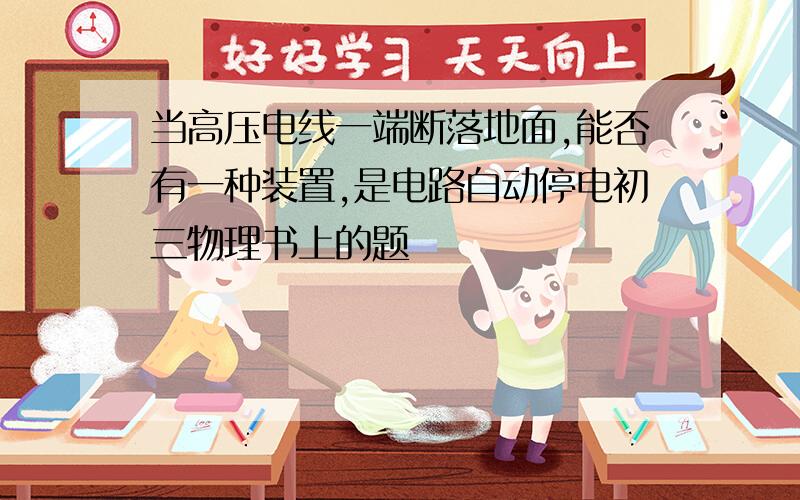 当高压电线一端断落地面,能否有一种装置,是电路自动停电初三物理书上的题