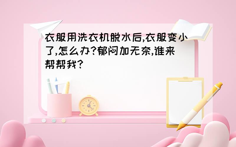 衣服用洗衣机脱水后,衣服变小了,怎么办?郁闷加无奈,谁来帮帮我?