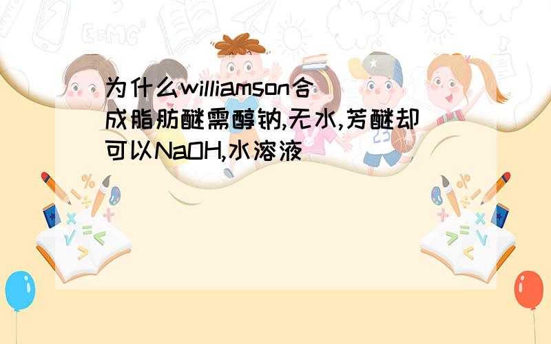 为什么williamson合成脂肪醚需醇钠,无水,芳醚却可以NaOH,水溶液