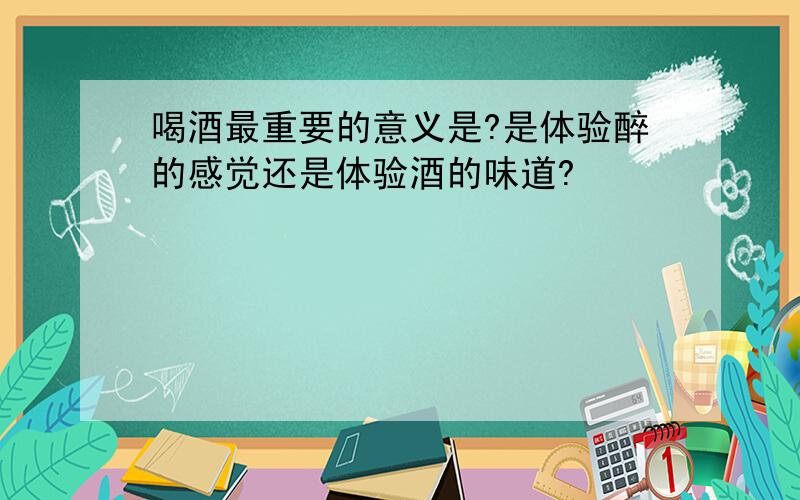 喝酒最重要的意义是?是体验醉的感觉还是体验酒的味道?