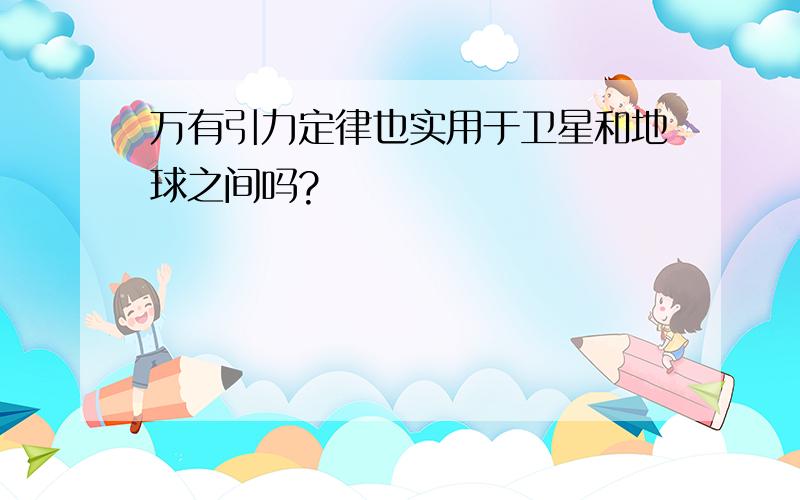 万有引力定律也实用于卫星和地球之间吗?