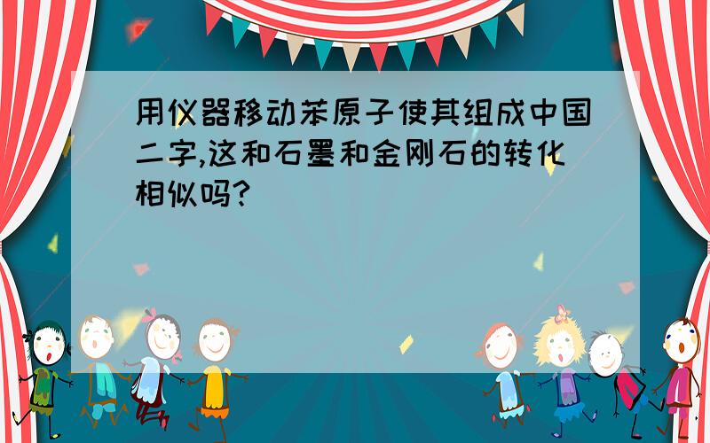 用仪器移动苯原子使其组成中国二字,这和石墨和金刚石的转化相似吗?