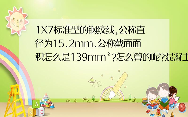 1X7标准型的钢绞线,公称直径为15.2mm.公称截面面积怎么是139mm²?怎么算的呢?混凝土结构书上写的混凝土结构书上写的