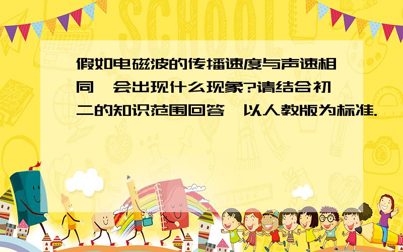 假如电磁波的传播速度与声速相同,会出现什么现象?请结合初二的知识范围回答,以人教版为标准.