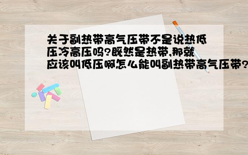 关于副热带高气压带不是说热低压冷高压吗?既然是热带,那就应该叫低压啊怎么能叫副热带高气压带?矛盾