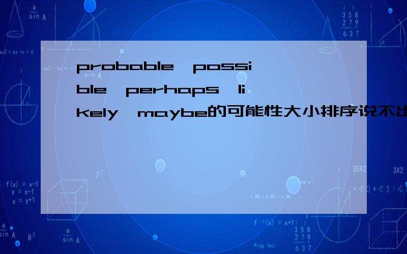 probable,possible,perhaps,likely,maybe的可能性大小排序说不出来的就别回答了，