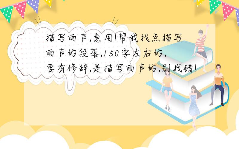 描写雨声,急用!帮我找点描写雨声的段落,150字左右的,要有修辞,是描写雨声的,别找错!