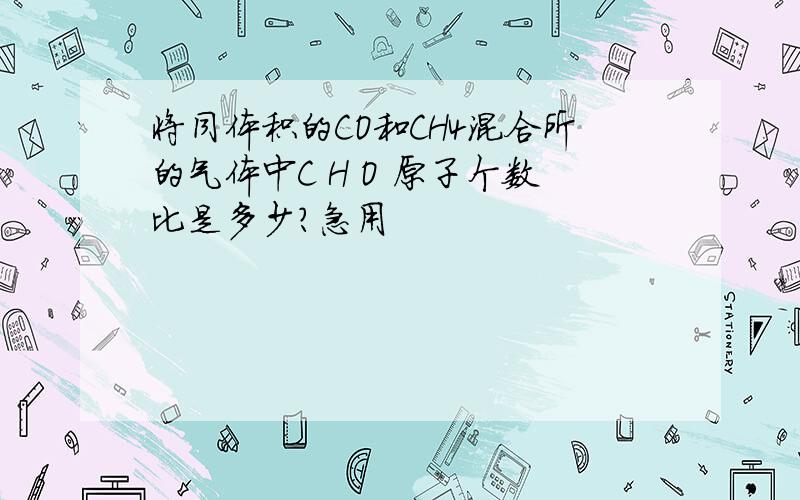 将同体积的CO和CH4混合所的气体中C H O 原子个数比是多少?急用