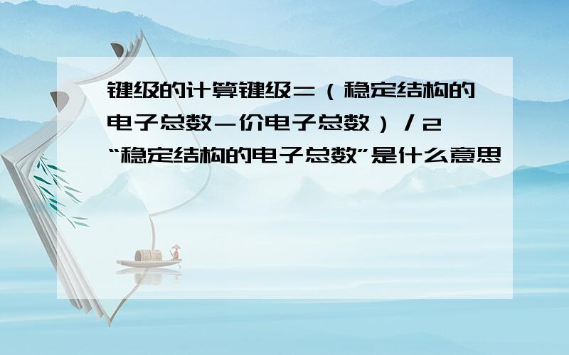 键级的计算键级＝（稳定结构的电子总数－价电子总数）／2 “稳定结构的电子总数”是什么意思