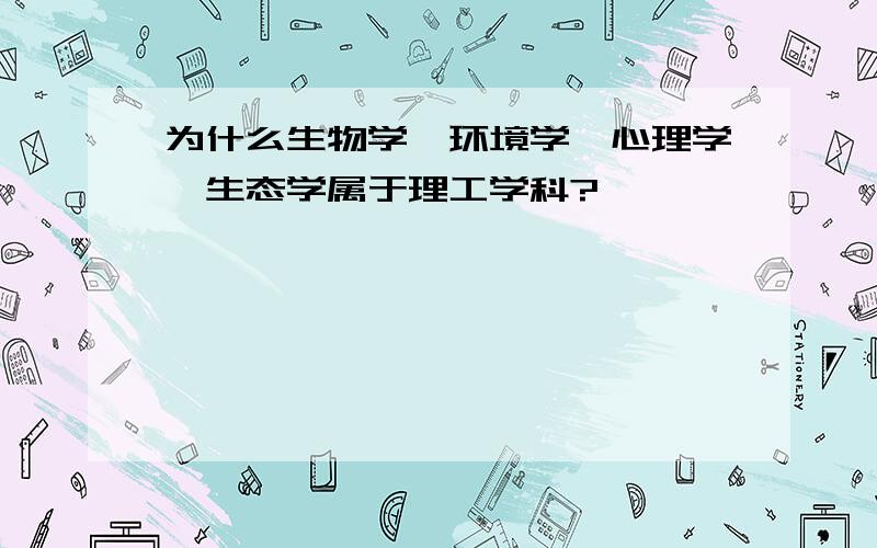 为什么生物学,环境学,心理学,生态学属于理工学科?