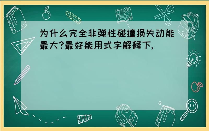 为什么完全非弹性碰撞损失动能最大?最好能用式字解释下,