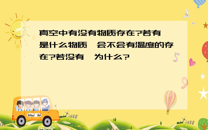 真空中有没有物质存在?若有,是什么物质,会不会有温度的存在?若没有,为什么?