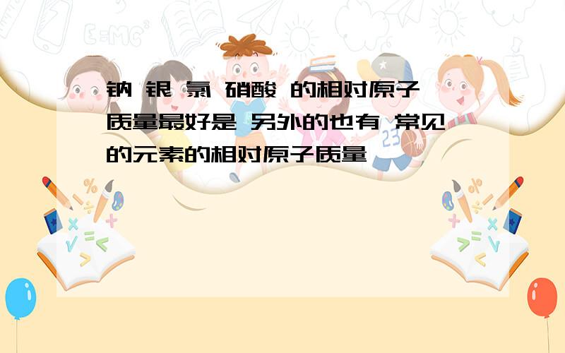 钠 银 氯 硝酸 的相对原子质量最好是 另外的也有 常见的元素的相对原子质量