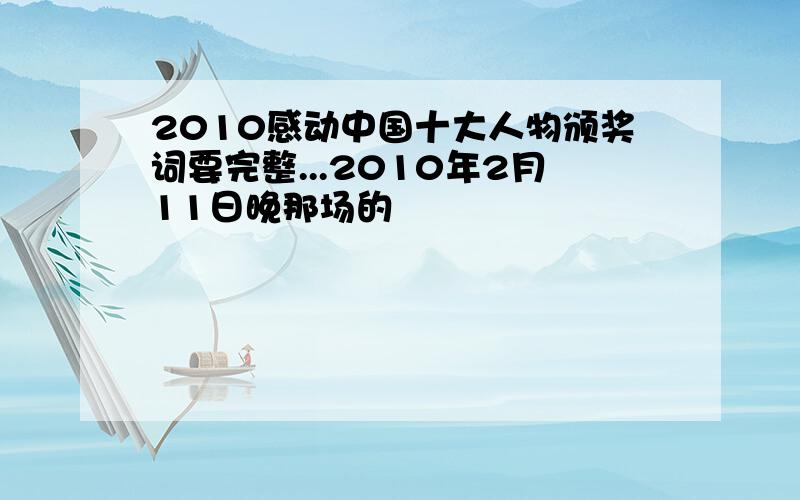 2010感动中国十大人物颁奖词要完整...2010年2月11日晚那场的