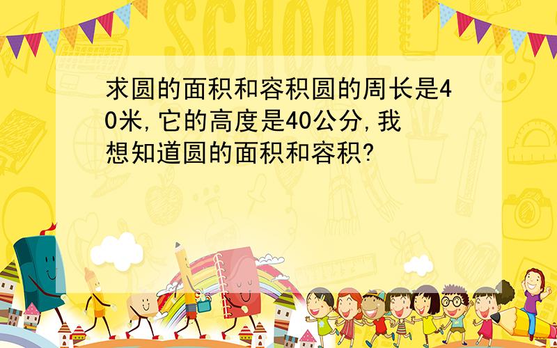 求圆的面积和容积圆的周长是40米,它的高度是40公分,我想知道圆的面积和容积?