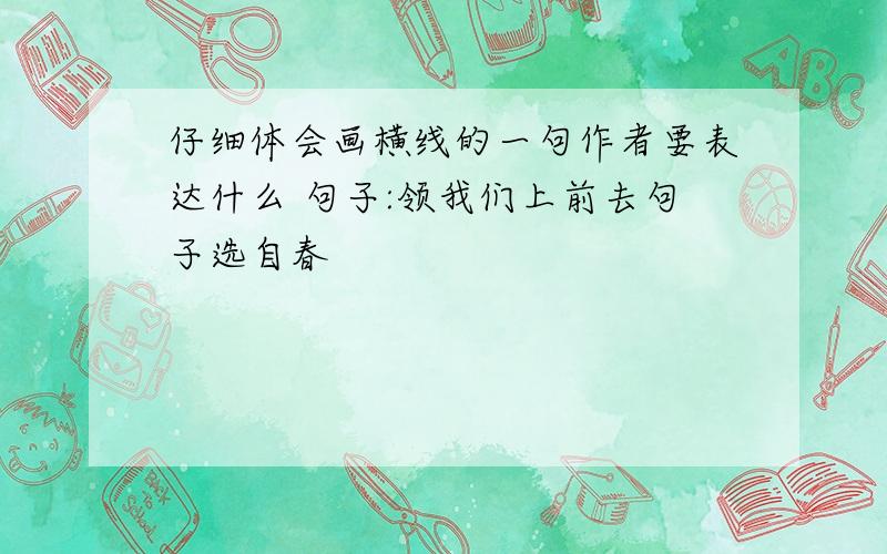 仔细体会画横线的一句作者要表达什么 句子:领我们上前去句子选自春