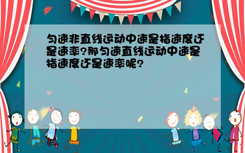 匀速非直线运动中速是指速度还是速率?那匀速直线运动中速是指速度还是速率呢?