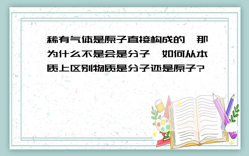 稀有气体是原子直接构成的,那为什么不是会是分子,如何从本质上区别物质是分子还是原子?