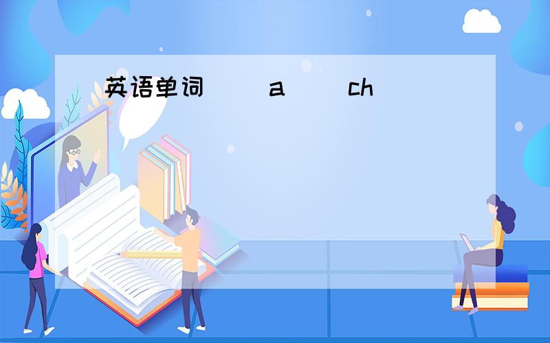 英语单词( )a( )ch