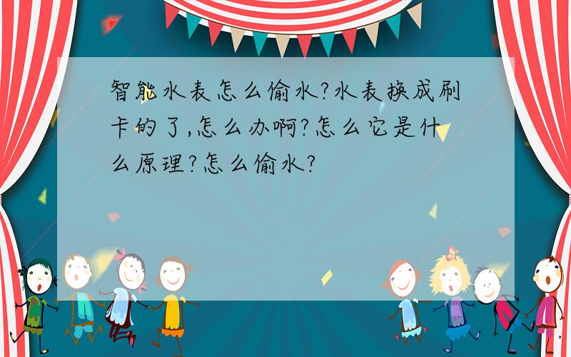 智能水表怎么偷水?水表换成刷卡的了,怎么办啊?怎么它是什么原理?怎么偷水?