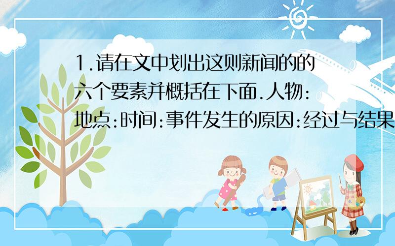 1.请在文中划出这则新闻的的六个要素并概括在下面.人物:地点:时间:事件发生的原因:经过与结果:2.请找出本则新闻的导语和主体.3.划分本文的结构层次,概括层意.4.我南线人民解放军在一年