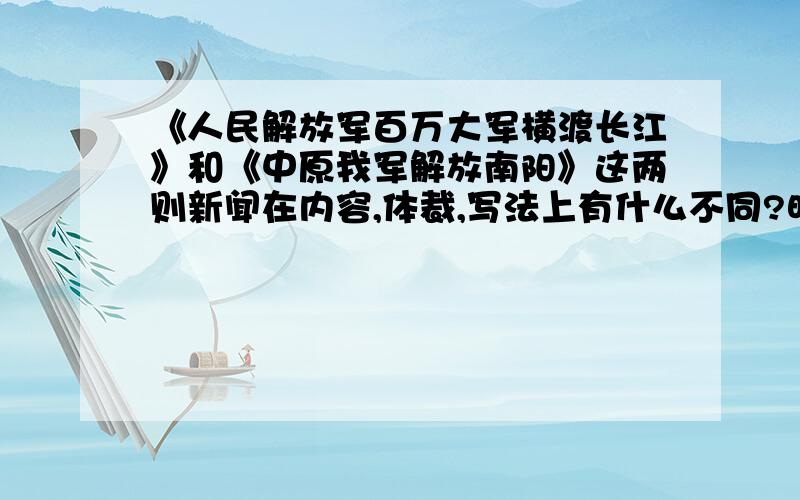 《人民解放军百万大军横渡长江》和《中原我军解放南阳》这两则新闻在内容,体裁,写法上有什么不同?明天要交的