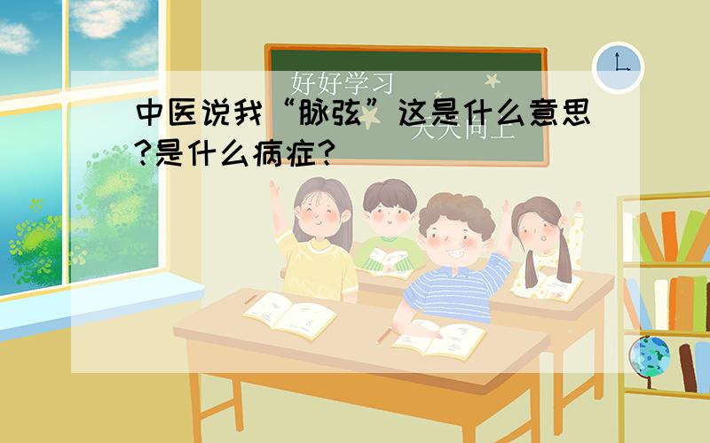 中医说我“脉弦”这是什么意思?是什么病症?