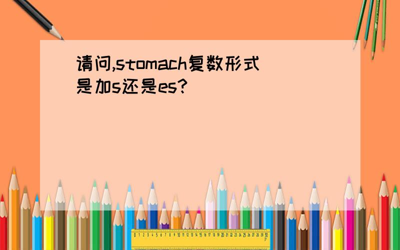 请问,stomach复数形式是加s还是es?