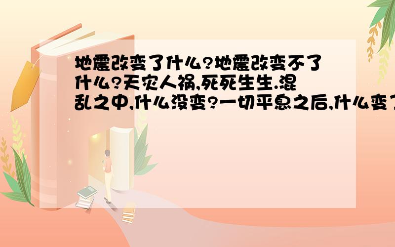 地震改变了什么?地震改变不了什么?天灾人祸,死死生生.混乱之中,什么没变?一切平息之后,什么变了?