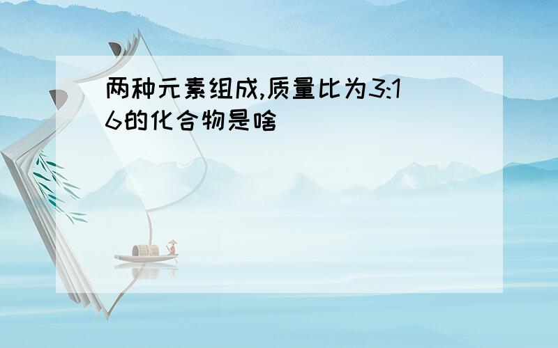 两种元素组成,质量比为3:16的化合物是啥