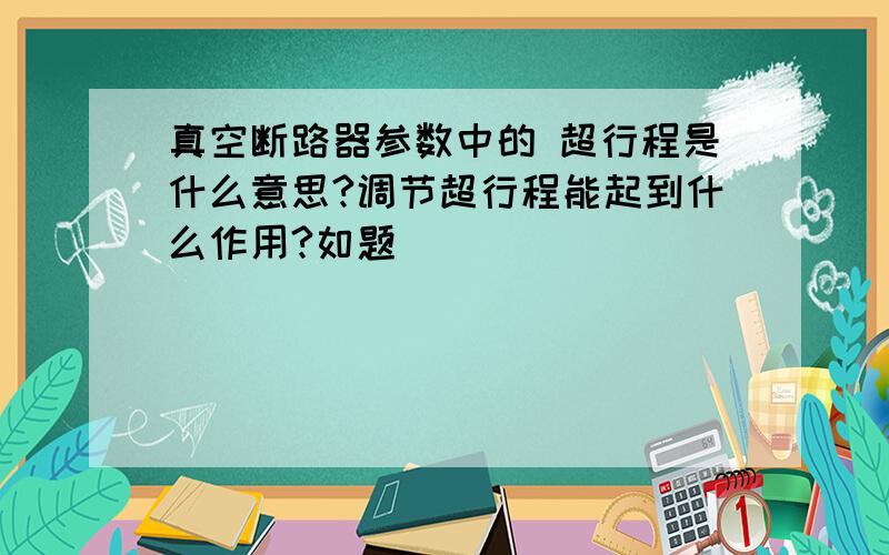 真空断路器参数中的 超行程是什么意思?调节超行程能起到什么作用?如题